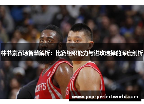 林书豪赛场智慧解析：比赛组织能力与进攻选择的深度剖析