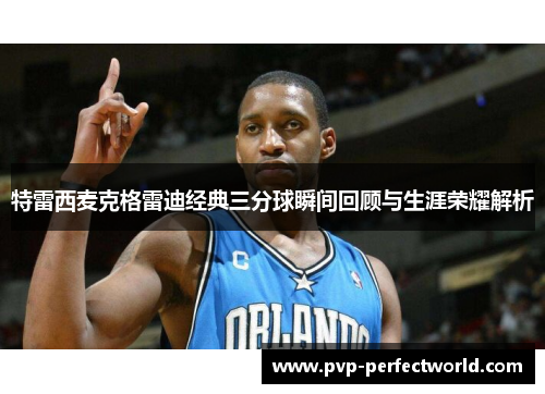 特雷西麦克格雷迪经典三分球瞬间回顾与生涯荣耀解析