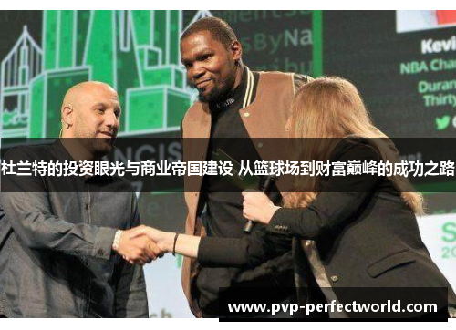 杜兰特的投资眼光与商业帝国建设 从篮球场到财富巅峰的成功之路