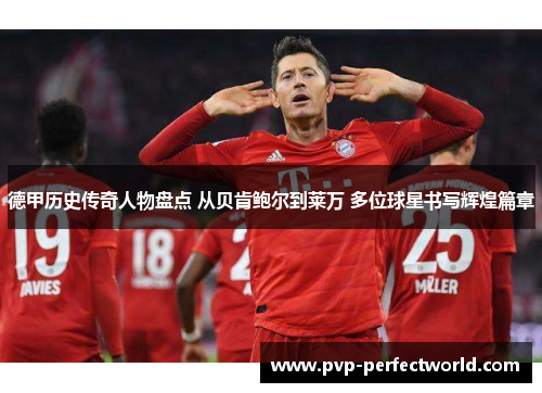 德甲历史传奇人物盘点 从贝肯鲍尔到莱万 多位球星书写辉煌篇章