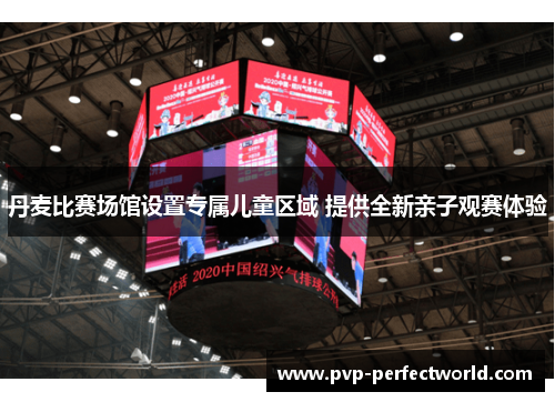丹麦比赛场馆设置专属儿童区域 提供全新亲子观赛体验