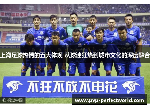 上海足球热情的五大体现 从球迷狂热到城市文化的深度融合