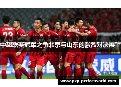 中超联赛冠军之争北京与山东的激烈对决展望