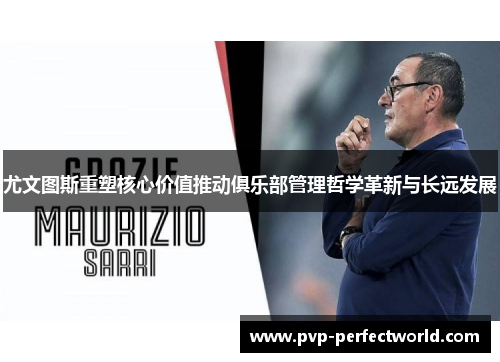 尤文图斯重塑核心价值推动俱乐部管理哲学革新与长远发展