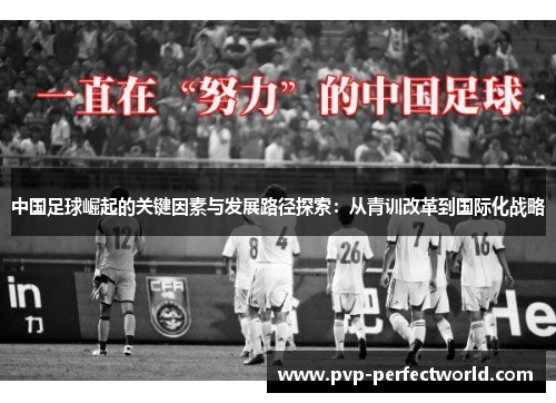 中国足球崛起的关键因素与发展路径探索：从青训改革到国际化战略