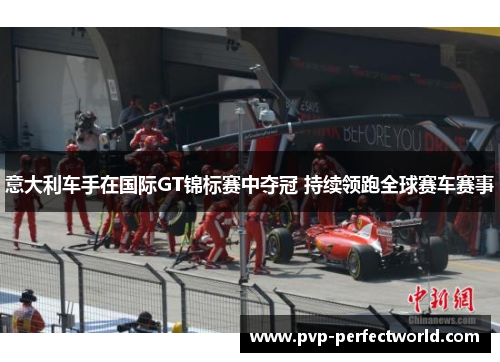 意大利车手在国际GT锦标赛中夺冠 持续领跑全球赛车赛事