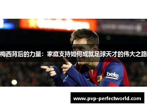 梅西背后的力量：家庭支持如何成就足球天才的伟大之路