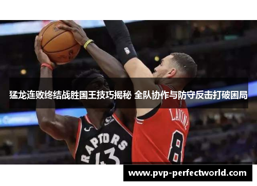 猛龙连败终结战胜国王技巧揭秘 全队协作与防守反击打破困局