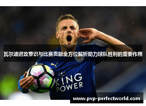 瓦尔迪进攻意识与比赛贡献全方位解析助力球队胜利的重要作用