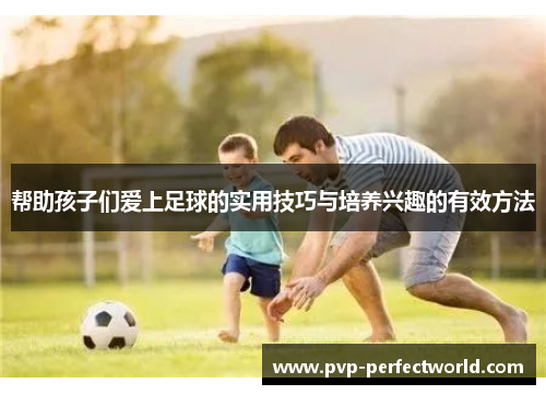 帮助孩子们爱上足球的实用技巧与培养兴趣的有效方法