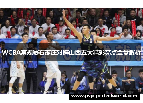 WCBA常规赛石家庄对阵山西五大精彩亮点全盘解析